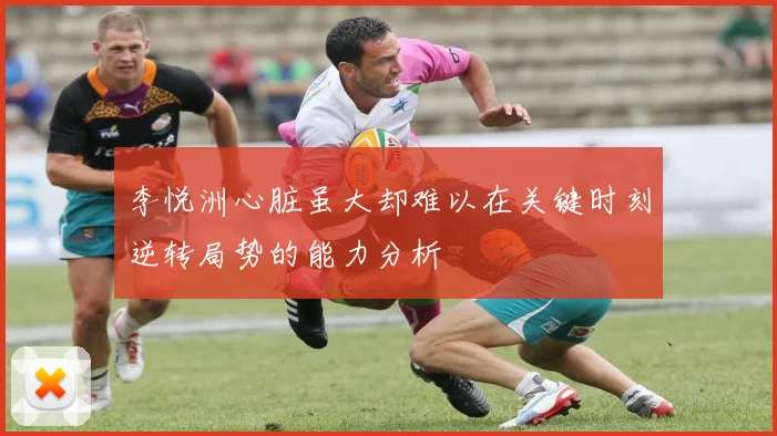 李悦洲心脏虽大却难以在关键时刻逆转局势的能力分析