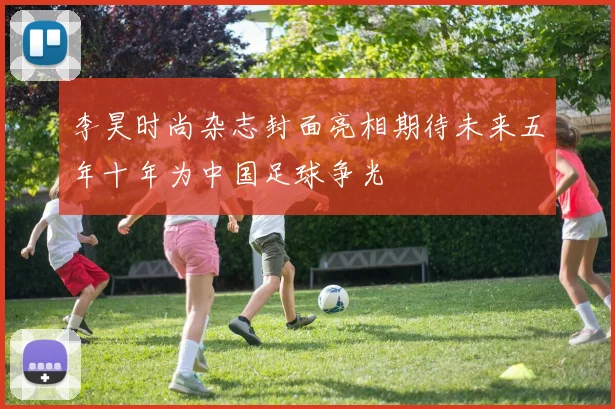 李昊时尚杂志封面亮相期待未来五年十年为中国足球争光