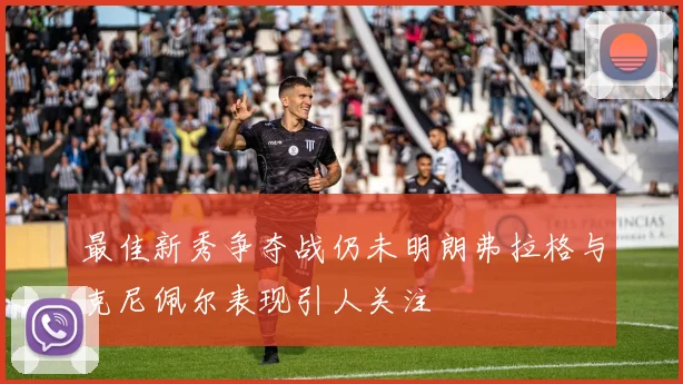 最佳新秀争夺战仍未明朗弗拉格与克尼佩尔表现引人关注