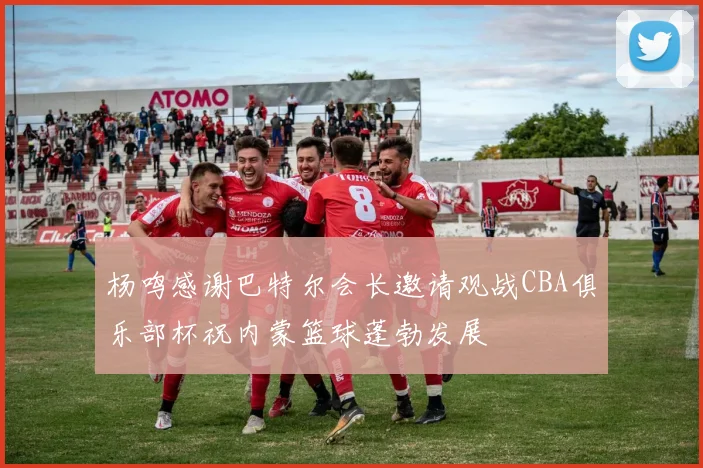 杨鸣感谢巴特尔会长邀请观战CBA俱乐部杯祝内蒙篮球蓬勃发展