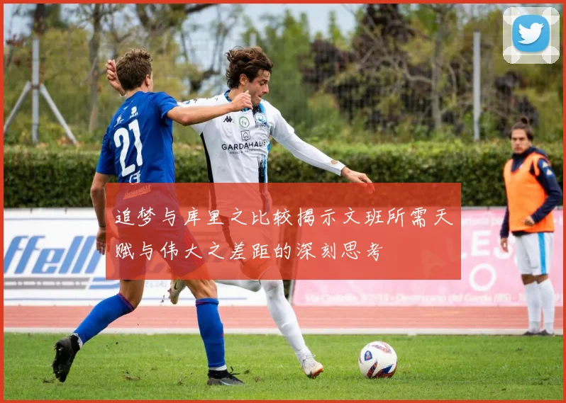 追梦与库里之比较揭示文班所需天赋与伟大之差距的深刻思考