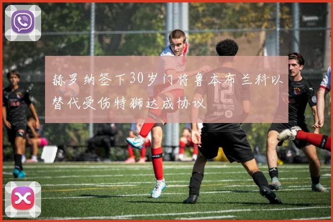 赫罗纳签下30岁门将鲁本布兰科以替代受伤特狮达成协议