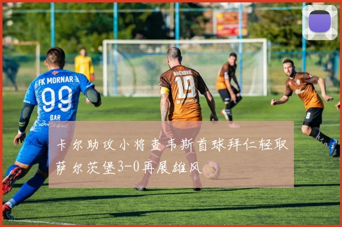 卡尔助攻小将查韦斯首球拜仁轻取萨尔茨堡3-0再展雄风