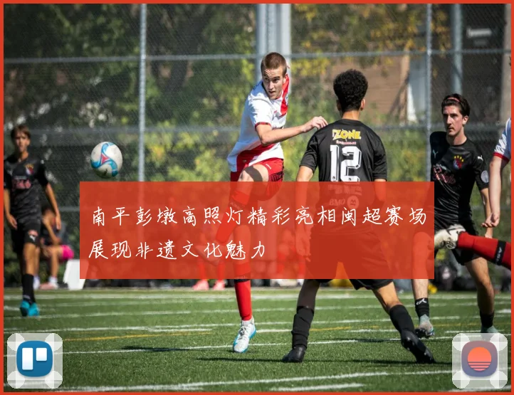 南平彭墩高照灯精彩亮相闽超赛场展现非遗文化魅力