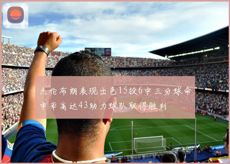 杰伦布朗表现出色15投6中三分球命中率高达43助力球队取得胜利